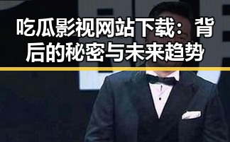 吃瓜影视网站下载:背后的秘密与未来趋势