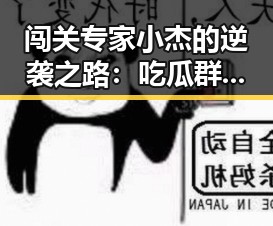 闯关专家小杰的逆袭之路：吃瓜群众都炸锅了！🎮🔥