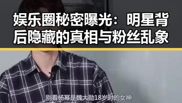 娱乐圈秘密曝光:明星背后隐藏的真相与粉丝乱象