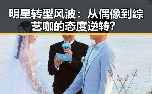 明星转型风波：从偶像到综艺咖的态度逆转？