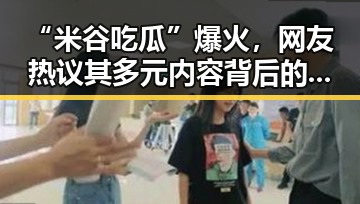“米谷吃瓜”爆火,网友热议其多元内容背后的讨论点
