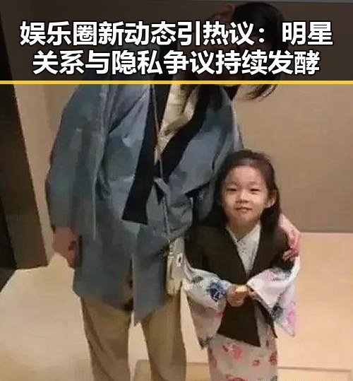 娱乐圈新动态引热议:明星关系与隐私争议持续发酵