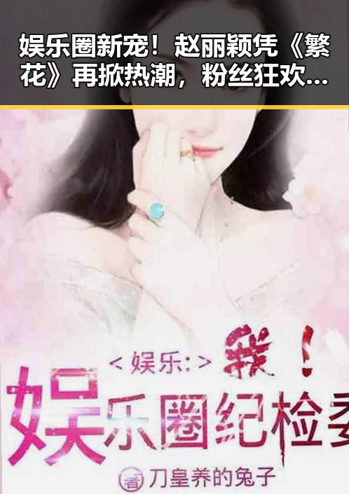 娱乐圈新宠！赵丽颖凭《繁花》再掀热潮，粉丝狂欢直呼女神归来