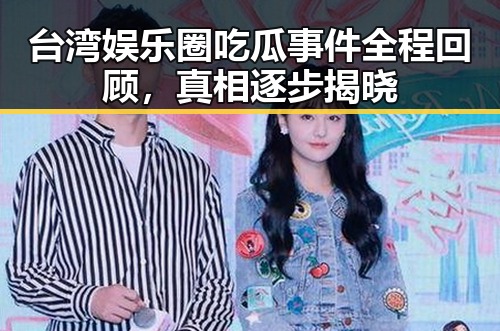 台湾娱乐圈吃瓜事件全程回顾,真相逐步揭晓