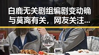 白鹿无关剧组编剧变动确与莫离有关，网友关注这届世界杯是否“注水”