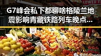 G7峰会私下都聊啥格陵兰地震影响青藏铁路列车晚点引热议