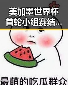 美加墨世界杯首轮小组赛结束支球队最令人失望 一杯让人睁眼到天亮引发热议