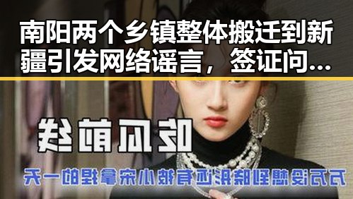 南阳两个乡镇整体搬迁到新疆引发网络谣言,签证问题成为国际敏感话题的“拿捏”细节曝光
