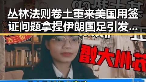 丛林法则卷土重来美国用签证问题拿捏伊朗国足引发多边主义失灵担忧
