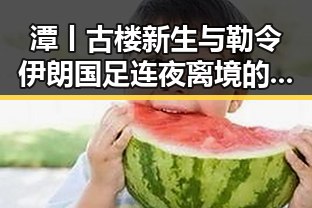 潭丨古楼新生与勒令伊朗国足连夜离境的反差背后
