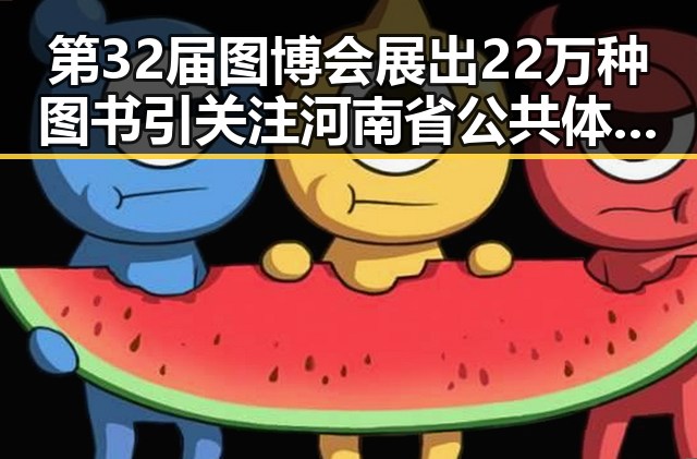 第32届图博会展出22万种图书引关注 河南省公共体育场馆设施迎端午节反差明星反差事件
