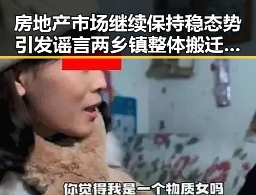 房地产市场继续保持稳态势引发谣言两乡镇整体搬迁到新疆事件成为网络谣言典型案例