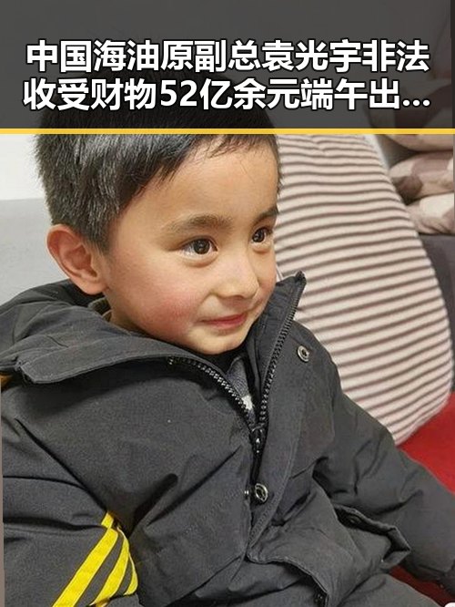 中国海油原副总袁光宇非法收受财物52亿余元端午出游被AI忽悠花掉1000块