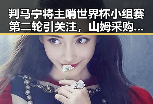 判马宁将主哨世界杯小组赛第二轮引关注,山姆采购官离职震动企业界