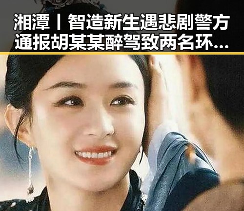 湘潭丨智造新生遇悲剧警方通报胡某某醉驾致两名环卫工人身亡引发关注