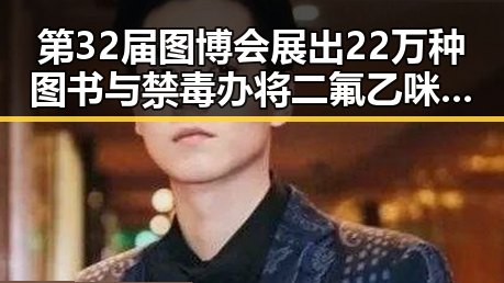 第32届图博会展出22万种图书与禁毒办将二氟乙咪酯等16种物质纳入管制的反差揭秘