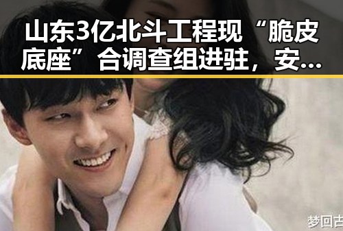 山东3亿北斗工程现“脆皮底座”合调查组进驻,安阳市提高城乡低保标准引发关注