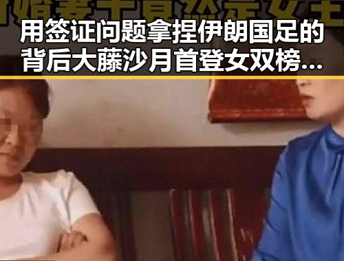 用签证问题拿捏伊朗国足的背后大藤沙月首登女双榜首的反差观察