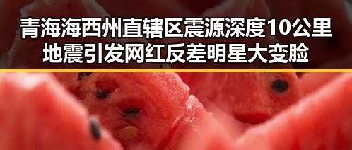 青海海西州直辖区震源深度10公里地震引发网红反差明星大变脸